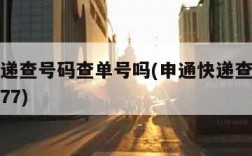 申通快递查号码查单号吗(申通快递查号码查单号吗77)