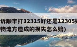投诉顺丰打12315好还是12305好(因物流方造成的损失怎么赔)