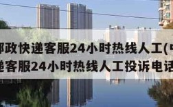 中国邮政快递客服24小时热线人工(中国邮政快递客服24小时热线人工投诉电话)
