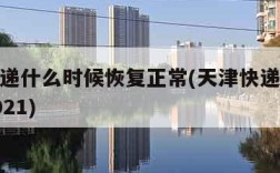 天津快递什么时候恢复正常(天津快递啥时候停运2021)