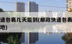 邮政快递包裹几天能到(邮政快递包裹几天到达目的地)