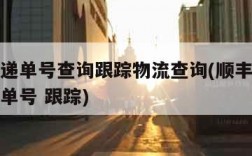 顺丰快递单号查询跟踪物流查询(顺丰快递单号查询单号 跟踪)