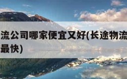 长途物流公司哪家便宜又好(长途物流哪个物流公司最快)