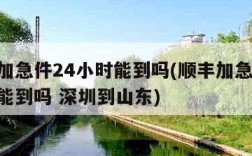 顺丰加急件24小时能到吗(顺丰加急件24小时能到吗 深圳到山东)