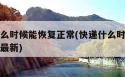 快递什么时候能恢复正常(快递什么时候能恢复正常最新)