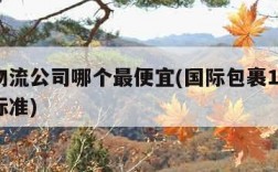 国际物流公司哪个最便宜(国际包裹10公斤收费标准)