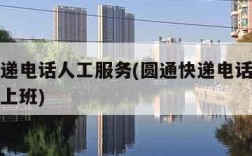 圆通快递电话人工服务(圆通快递电话人工服务几点上班)