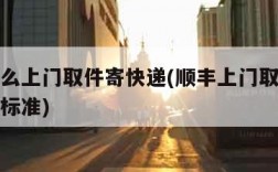 顺丰怎么上门取件寄快递(顺丰上门取件寄快递收费标准)