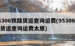 95306铁路货运查询运费(95306铁路货运查询运费太原)