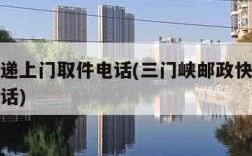 邮政快递上门取件电话(三门峡邮政快递上门取件电话)