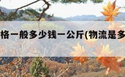 物流价格一般多少钱一公斤(物流是多少钱一公斤)