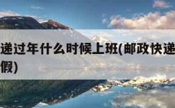 邮政快递过年什么时候上班(邮政快递过年啥时候放假)