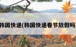 韩国快递(韩国快递春节放假吗)