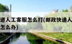 邮政快递人工客服怎么打(邮政快递人工客服打不通怎么办)