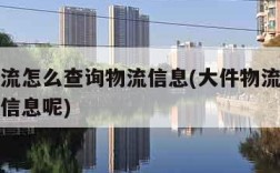 大件物流怎么查询物流信息(大件物流怎么查询物流信息呢)