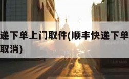 顺丰快递下单上门取件(顺丰快递下单上门取件怎么取消)
