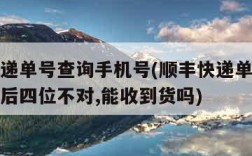顺丰快递单号查询手机号(顺丰快递单号查询手机号后四位不对,能收到货吗)