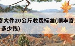 顺丰寄大件20公斤收费标准(顺丰寄大件20公斤多少钱)