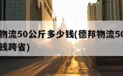 德邦物流50公斤多少钱(德邦物流50公斤多少钱跨省)