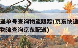 京东快递单号查询物流跟踪(京东快递单号查询跟踪物流查询京东配送)
