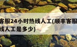 顺丰客服24小时热线人工(顺丰客服24小时热线人工是多少)