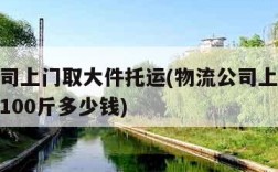 物流公司上门取大件托运(物流公司上门取大件托运100斤多少钱)