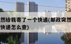 邮政突然给我寄了一个快递(邮政突然给我寄了一个快递怎么查)