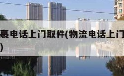 邮政包裹电话上门取件(物流电话上门取货电话号码)