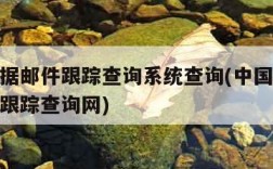 邮政给据邮件跟踪查询系统查询(中国邮政给据邮件跟踪查询网)