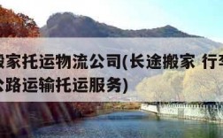 长途搬家托运物流公司(长途搬家 行李托运提供公路运输托运服务)