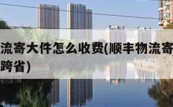 顺丰物流寄大件怎么收费(顺丰物流寄大件怎么收费跨省)