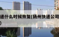 扬州快递什么时候恢复(扬州快递公司什么时候恢复)