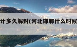 邯郸预计多久解封(河北邯郸什么时候解封小区)