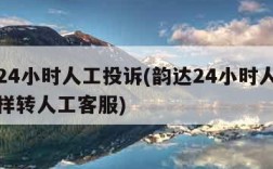 韵达24小时人工投诉(韵达24小时人工投诉怎样转人工客服)
