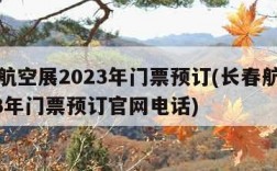 长春航空展2023年门票预订(长春航空展2023年门票预订官网电话)