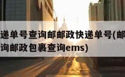 邮政快递单号查询邮邮政快递单号(邮政快递单号查询邮政包裹查询ems)
