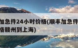 顺丰加急件24小时价格(顺丰加急件24小时价格赣州到上海)