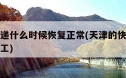 天津快递什么时候恢复正常(天津的快递什么时候复工)