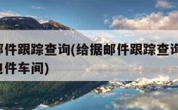 给据邮件跟踪查询(给据邮件跟踪查询系统 无锡包件车间)