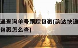 韵达快递查询单号跟踪包裹(韵达快递查询单号跟踪包裹怎么查)