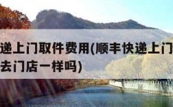 顺丰快递上门取件费用(顺丰快递上门取件费用和送去门店一样吗)