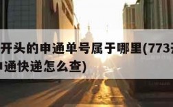773开头的申通单号属于哪里(773开头的申通快递怎么查)