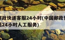 中国邮政快递客服24小时(中国邮政快递客服电话24小时人工服务)