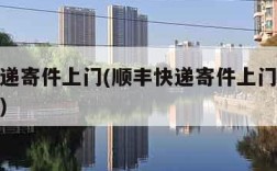 顺丰快递寄件上门(顺丰快递寄件上门取件收费标准)