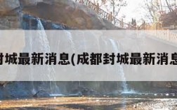 成都封城最新消息(成都封城最新消息新闻)