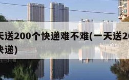 一天送200个快递难不难(一天送2000个快递)