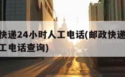 邮政快递24小时人工电话(邮政快递24小时人工电话查询)