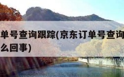 京东订单号查询跟踪(京东订单号查询跟踪查不到怎么回事)