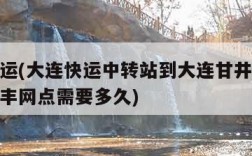 大连快运(大连快运中转站到大连甘井子区大连湾顺丰网点需要多久)