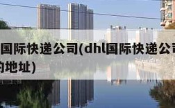 dhl国际快递公司(dhl国际快递公司兰州的地址)